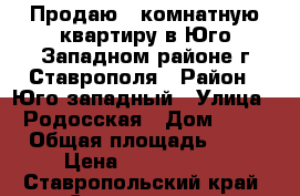 Продаю 1-комнатную квартиру в Юго-Западном районе г.Ставрополя › Район ­ Юго-западный › Улица ­ Родосская › Дом ­ 13 › Общая площадь ­ 38 › Цена ­ 1 520 000 - Ставропольский край, Ставрополь г. Недвижимость » Квартиры продажа   . Ставропольский край,Ставрополь г.